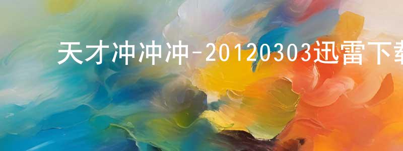 ﻿才良的个人主页,﻿天才冲冲冲-20120303迅雷下载_电影天堂